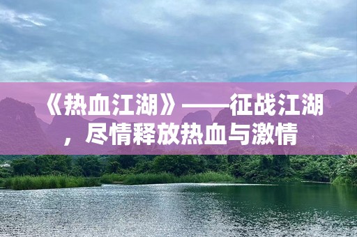 《热血江湖》——征战江湖，尽情释放热血与激情