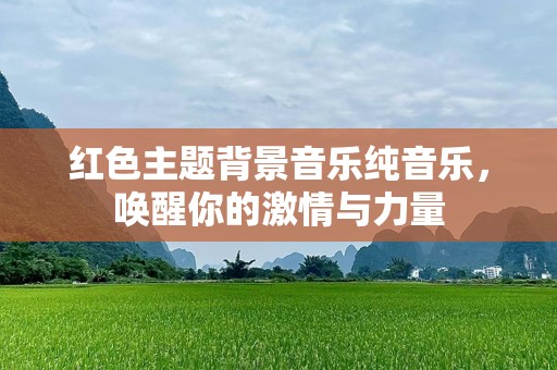 红色主题背景音乐纯音乐，唤醒你的激情与力量