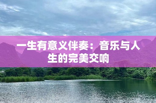 一生有意义伴奏：音乐与人生的完美交响