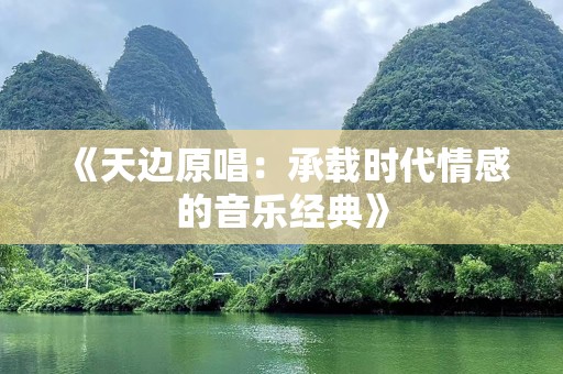 《天边原唱：承载时代情感的音乐经典》