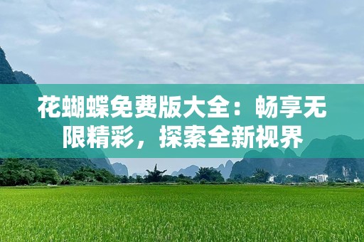 花蝴蝶免费版大全：畅享无限精彩，探索全新视界