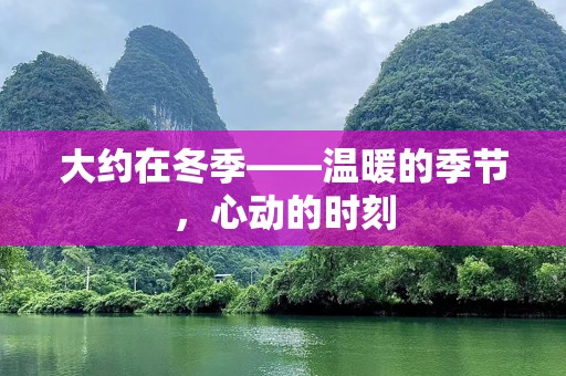 大约在冬季——温暖的季节，心动的时刻