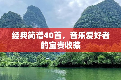 经典简谱40首，音乐爱好者的宝贵收藏