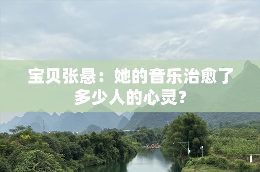 宝贝张悬：她的音乐治愈了多少人的心灵？