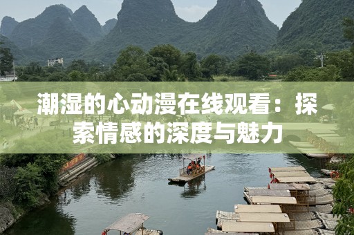 潮湿的心动漫在线观看：探索情感的深度与魅力