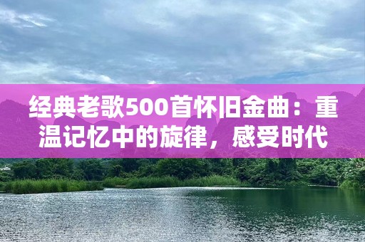 经典老歌500首怀旧金曲：重温记忆中的旋律，感受时代的温暖