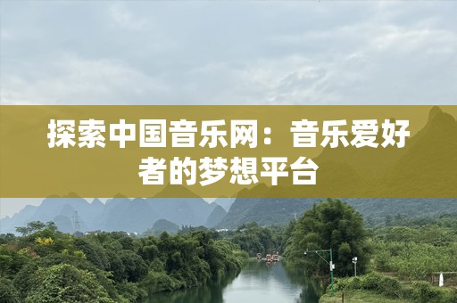 探索中国音乐网：音乐爱好者的梦想平台