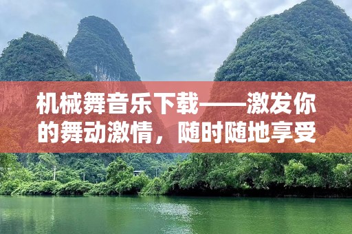 机械舞音乐下载——激发你的舞动激情，随时随地享受极致音乐体验
