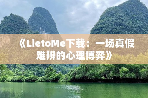 《LietoMe下载：一场真假难辨的心理博弈》