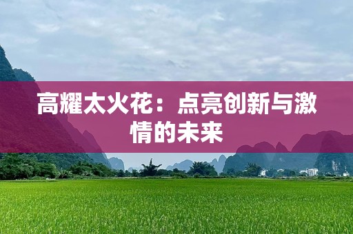 高耀太火花：点亮创新与激情的未来