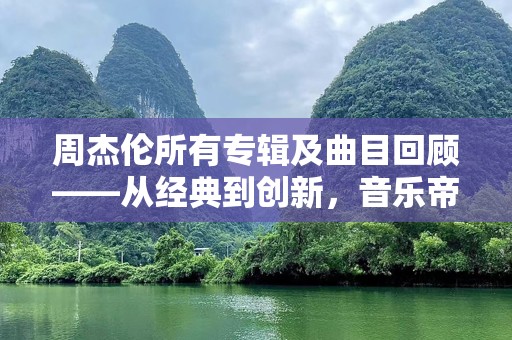 周杰伦所有专辑及曲目回顾——从经典到创新，音乐帝国的传奇篇章