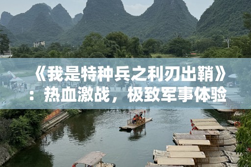 《我是特种兵之利刃出鞘》：热血激战，极致军事体验！