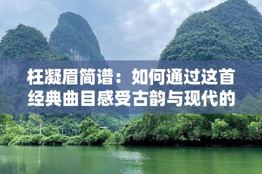 枉凝眉简谱：如何通过这首经典曲目感受古韵与现代的完美融合