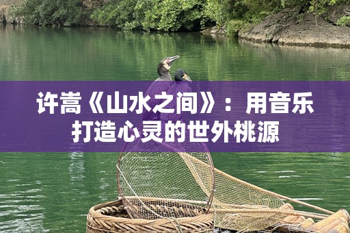 许嵩《山水之间》：用音乐打造心灵的世外桃源