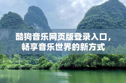 酷狗音乐网页版登录入口，畅享音乐世界的新方式