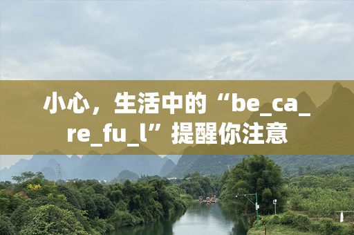 小心，生活中的“be_ca_re_fu_l”提醒你注意