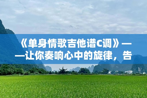 《单身情歌吉他谱C调》——让你奏响心中的旋律，告别孤单