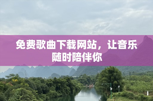 免费歌曲下载网站，让音乐随时陪伴你