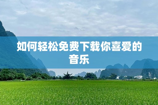 如何轻松免费下载你喜爱的音乐
