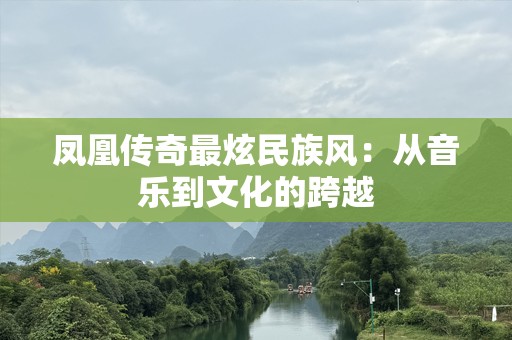 凤凰传奇最炫民族风：从音乐到文化的跨越