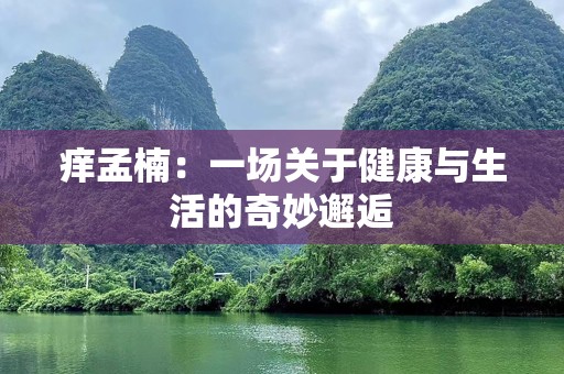 痒孟楠：一场关于健康与生活的奇妙邂逅