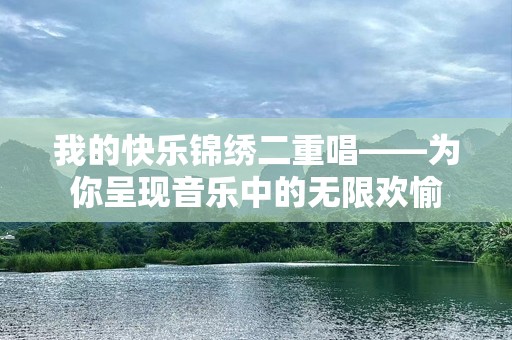 我的快乐锦绣二重唱——为你呈现音乐中的无限欢愉