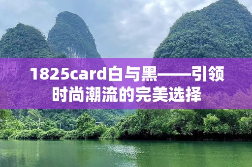 1825card白与黑——引领时尚潮流的完美选择
