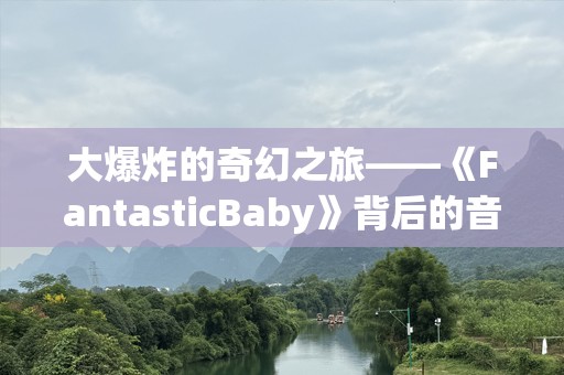 大爆炸的奇幻之旅——《FantasticBaby》背后的音乐魔力