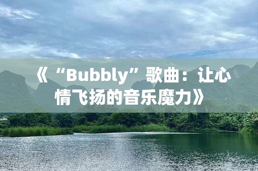 《“Bubbly”歌曲：让心情飞扬的音乐魔力》