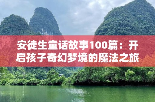 安徒生童话故事100篇：开启孩子奇幻梦境的魔法之旅