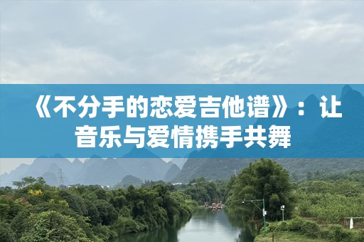《不分手的恋爱吉他谱》：让音乐与爱情携手共舞