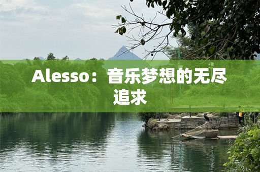 Alesso：音乐梦想的无尽追求