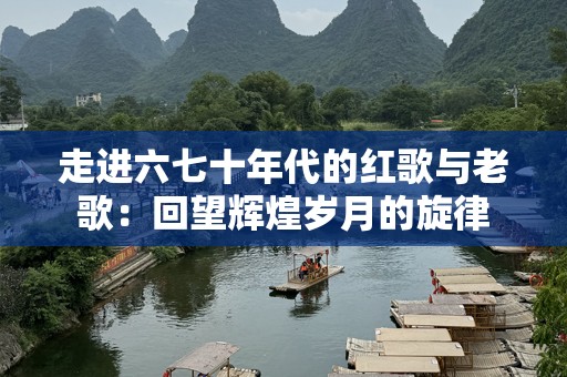走进六七十年代的红歌与老歌：回望辉煌岁月的旋律