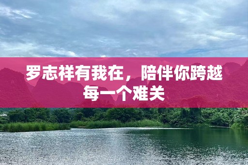 罗志祥有我在，陪伴你跨越每一个难关