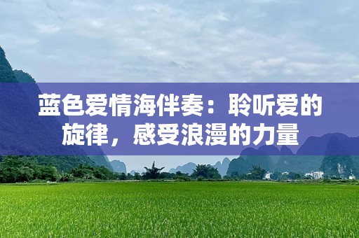 蓝色爱情海伴奏：聆听爱的旋律，感受浪漫的力量