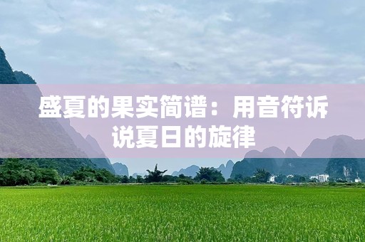 盛夏的果实简谱：用音符诉说夏日的旋律