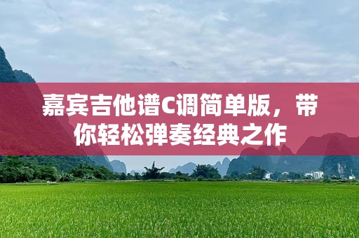 嘉宾吉他谱C调简单版，带你轻松弹奏经典之作