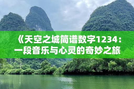 《天空之城简谱数字1234：一段音乐与心灵的奇妙之旅》
