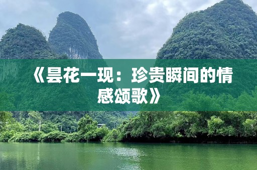 《昙花一现：珍贵瞬间的情感颂歌》