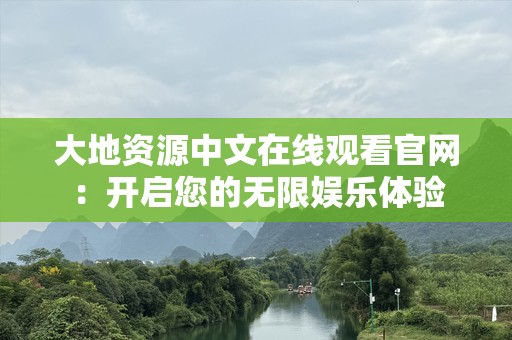 大地资源中文在线观看官网：开启您的无限娱乐体验