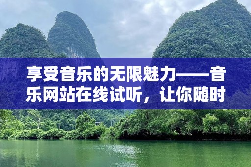 享受音乐的无限魅力——音乐网站在线试听，让你随时随地听歌无忧