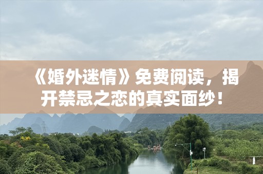 《婚外迷情》免费阅读，揭开禁忌之恋的真实面纱！