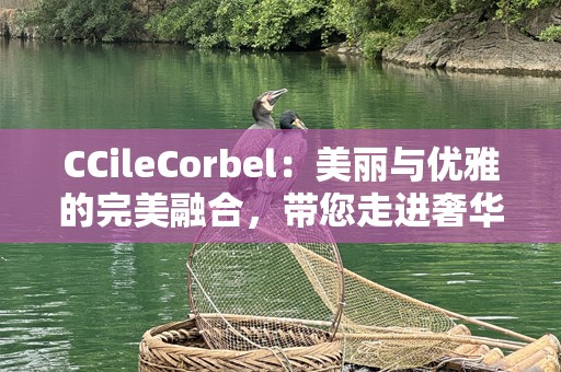 CCileCorbel：美丽与优雅的完美融合，带您走进奢华世界