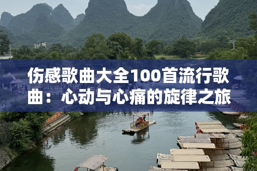 伤感歌曲大全100首流行歌曲：心动与心痛的旋律之旅