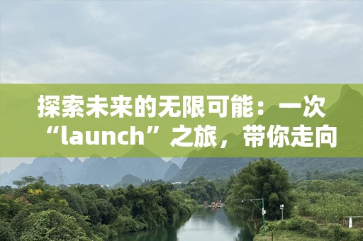 探索未来的无限可能：一次“launch”之旅，带你走向成功的巅峰