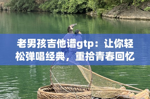 老男孩吉他谱gtp：让你轻松弹唱经典，重拾青春回忆