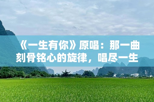 《一生有你》原唱：那一曲刻骨铭心的旋律，唱尽一生的深情与守候