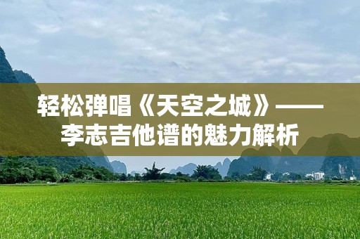 轻松弹唱《天空之城》——李志吉他谱的魅力解析