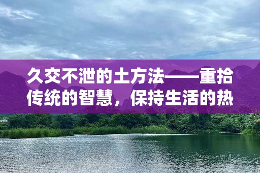 久交不泄的土方法——重拾传统的智慧，保持生活的热情与活力