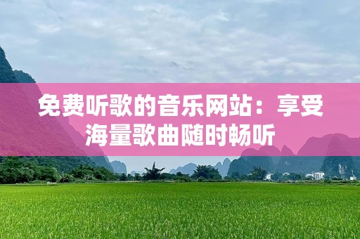 免费听歌的音乐网站：享受海量歌曲随时畅听